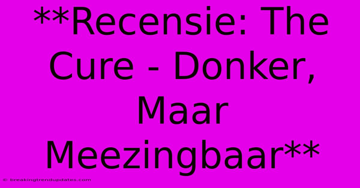 **Recensie: The Cure - Donker, Maar Meezingbaar** **Recensie: The Cure - Donker, Maar Meezingbaar**