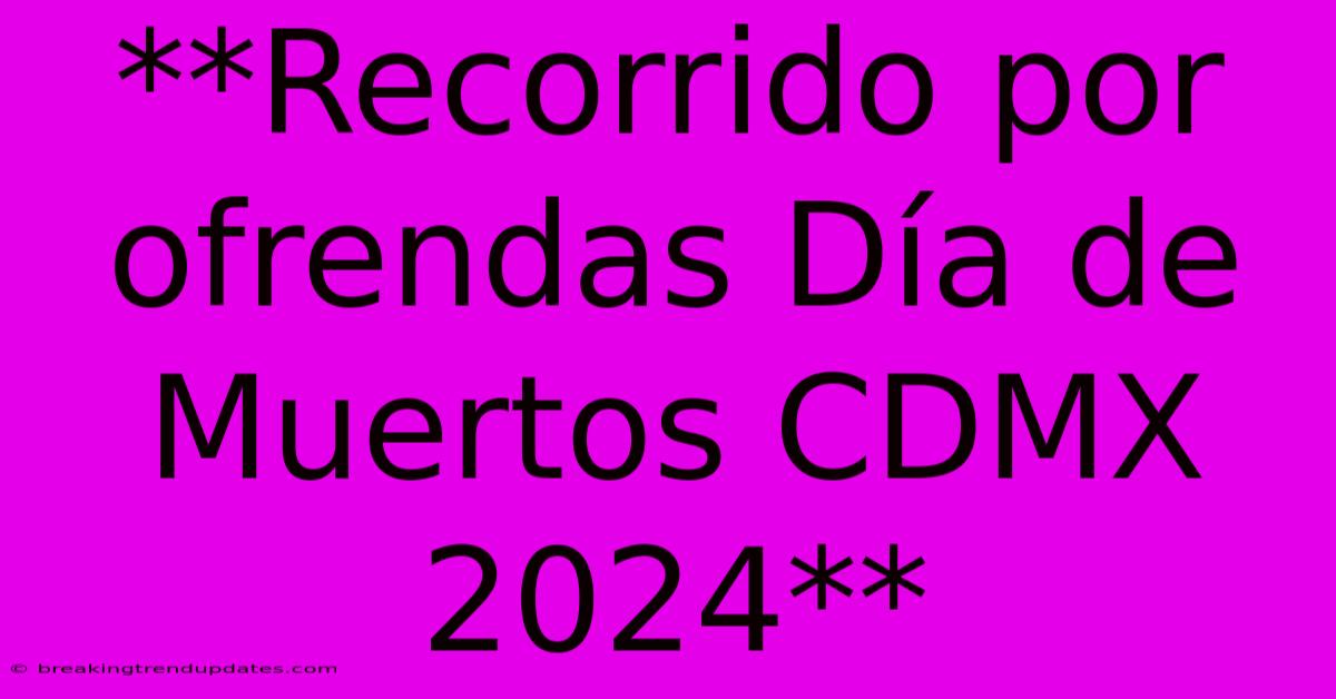 **Recorrido Por Ofrendas Día De Muertos CDMX 2024** **Recorrido Por Ofrendas Día De Muertos CDMX 2024**