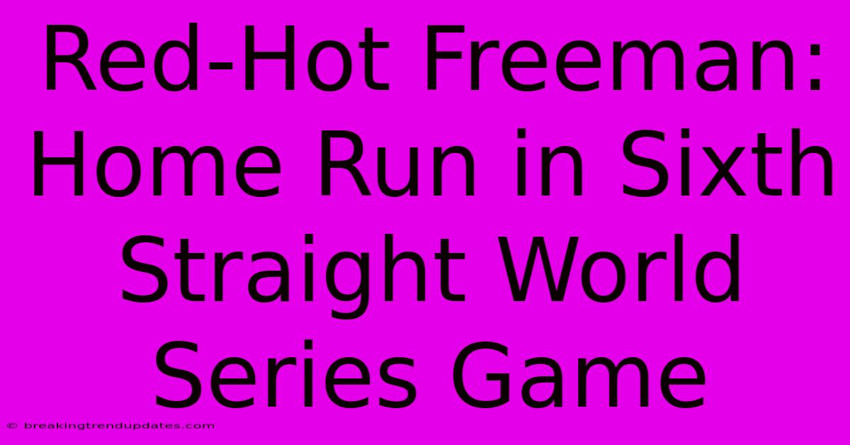 Red-Hot Freeman: Home Run In Sixth Straight World Series Game