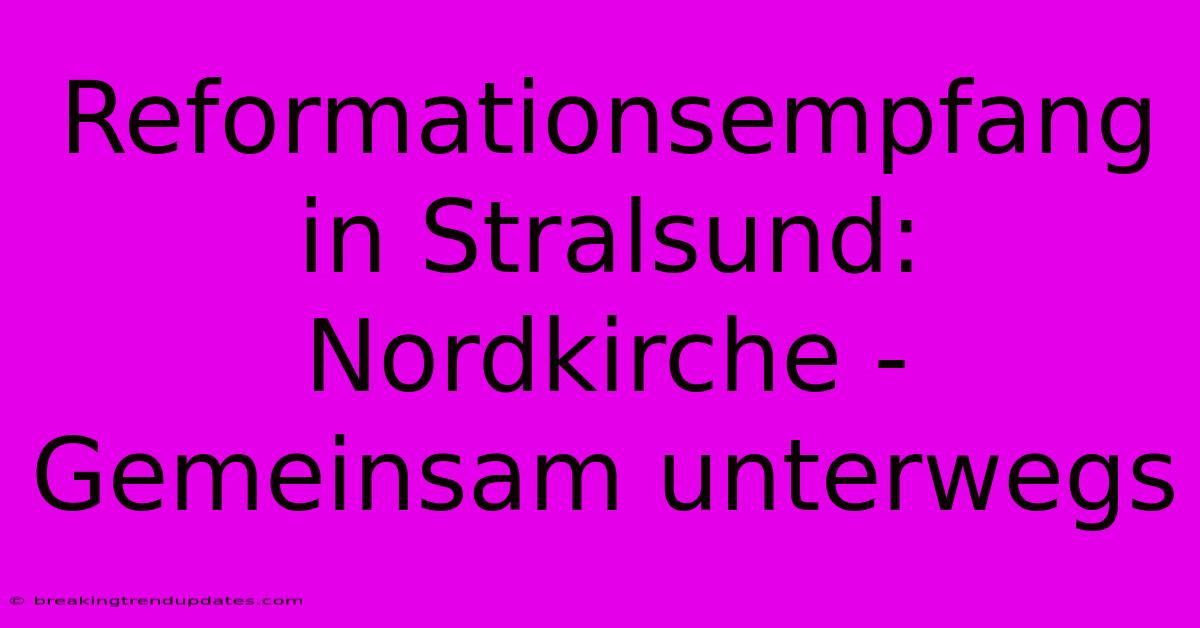 Reformationsempfang In Stralsund: Nordkirche - Gemeinsam Unterwegs 