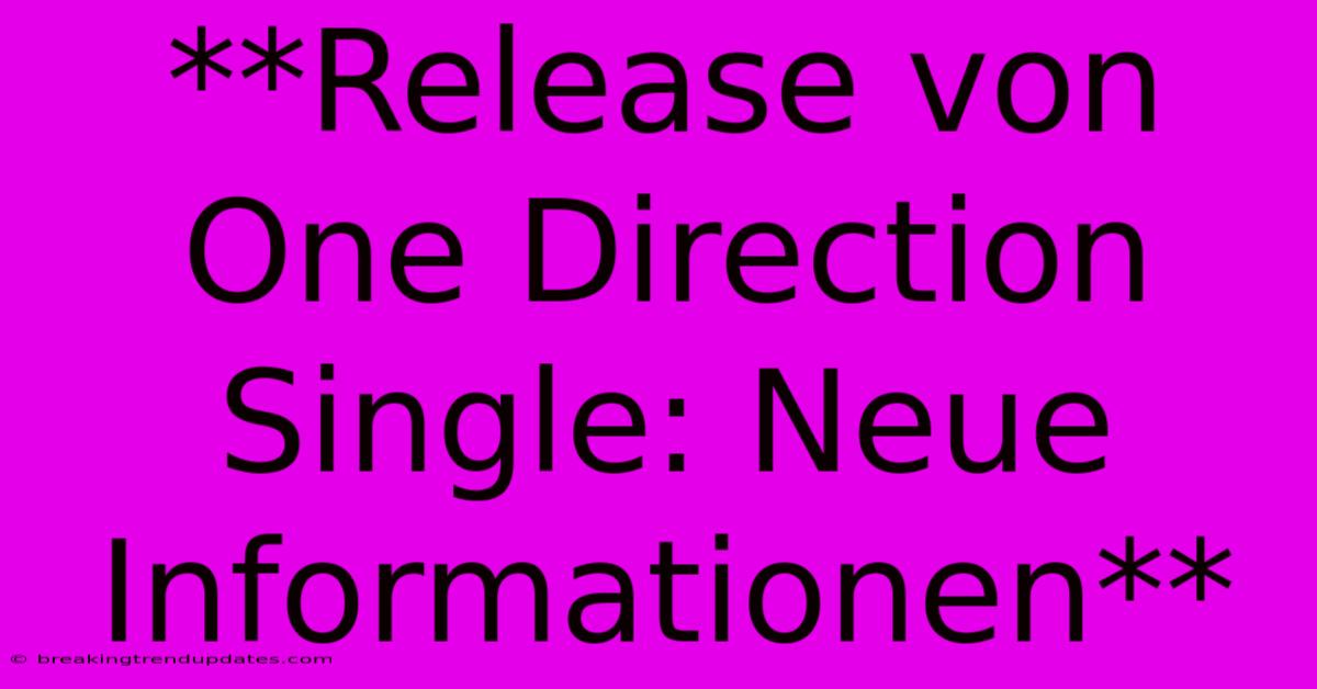 **Release Von One Direction Single: Neue Informationen** **Release Von One Direction Single: Neue Informationen**