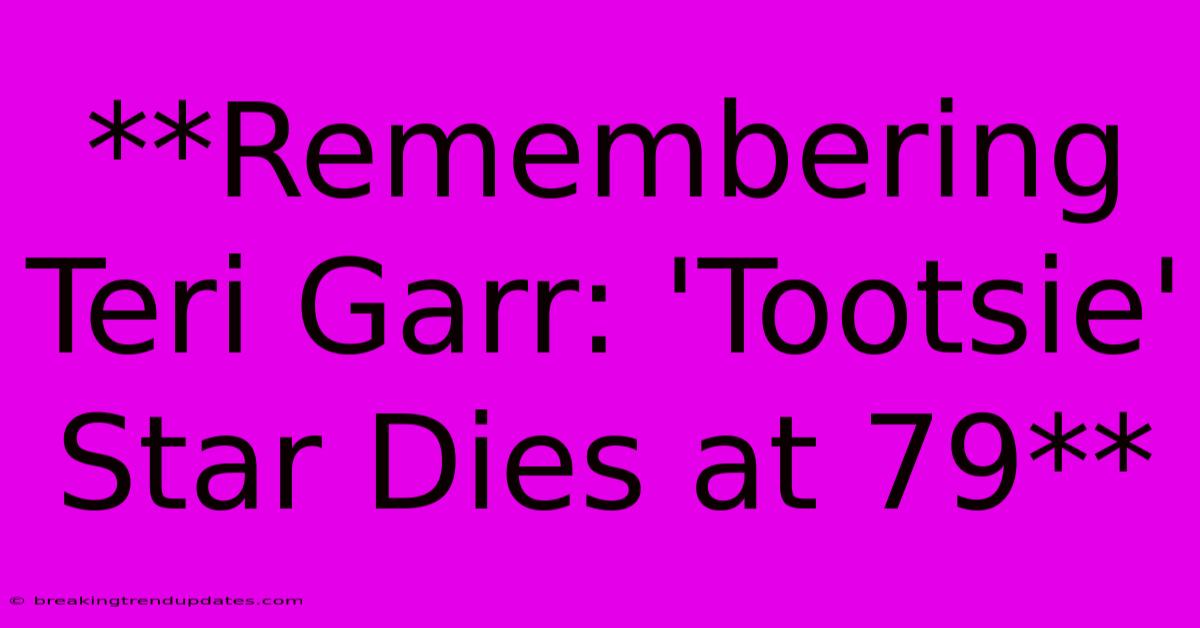 **Remembering Teri Garr: 'Tootsie' Star Dies At 79** 