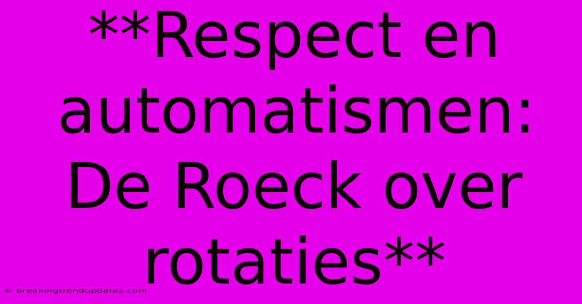 **Respect En Automatismen: De Roeck Over Rotaties** **Respect En Automatismen: De Roeck Over Rotaties**