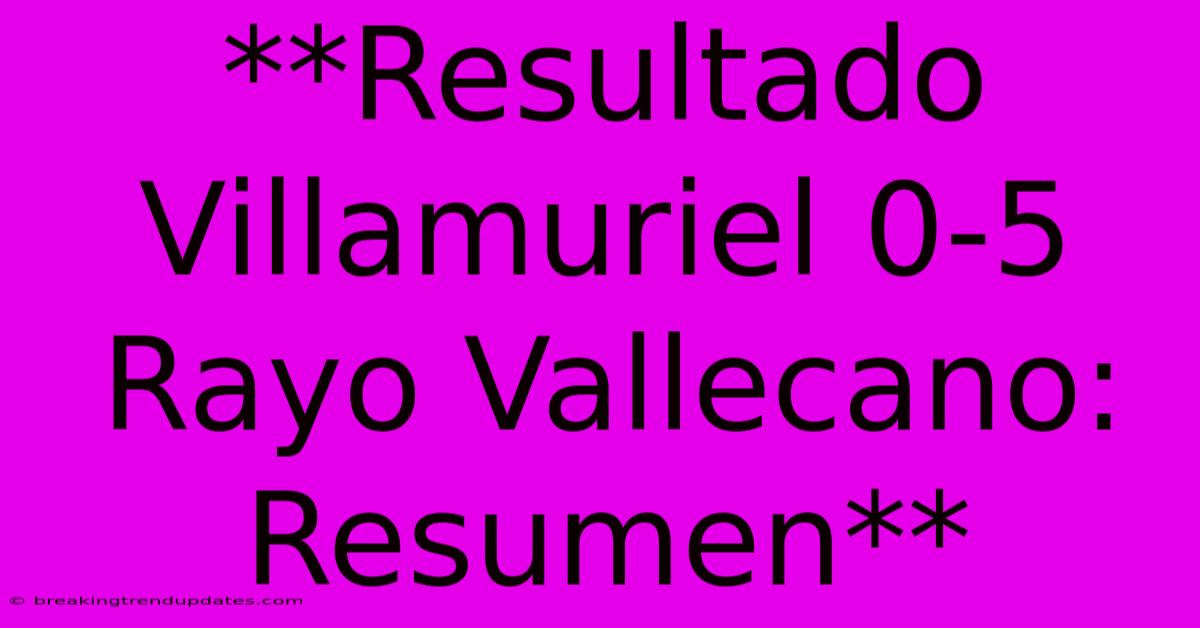 **Resultado Villamuriel 0-5 Rayo Vallecano: Resumen** 