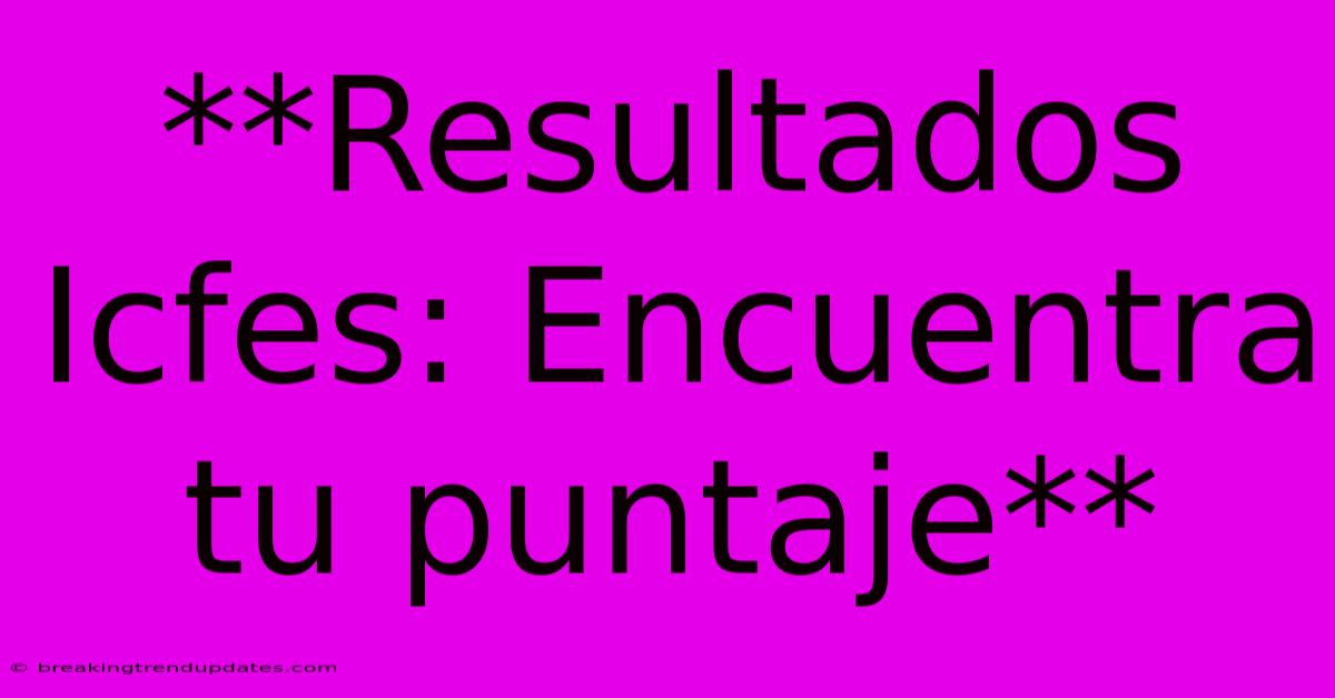 **Resultados Icfes: Encuentra Tu Puntaje** **Resultados Icfes: Encuentra Tu Puntaje**