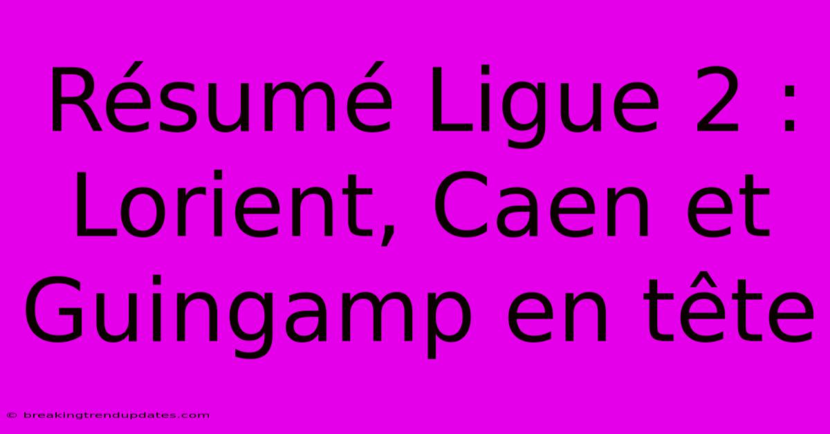 Résumé Ligue 2 : Lorient, Caen Et Guingamp En Tête 