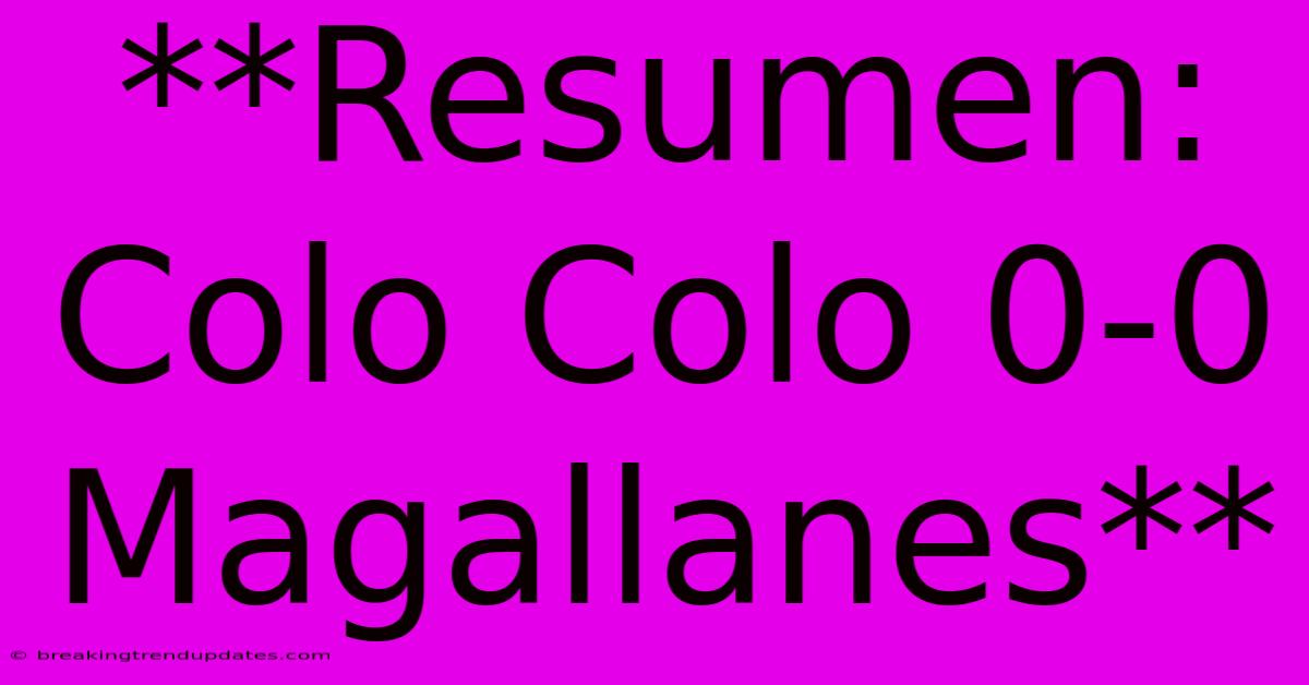 **Resumen: Colo Colo 0-0 Magallanes** 