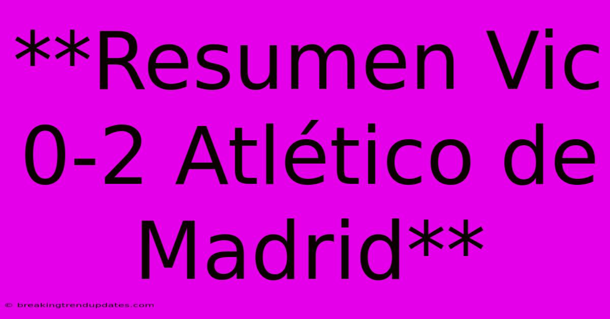 **Resumen Vic 0-2 Atlético De Madrid** **Resumen Vic 0-2 Atlético De Madrid**