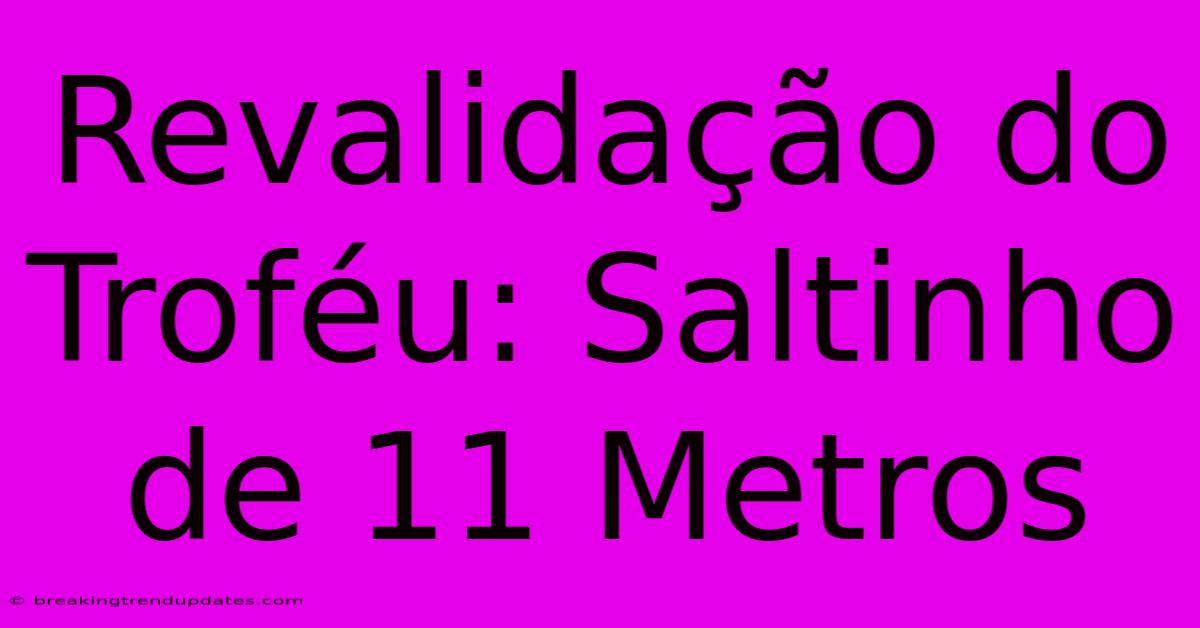 Revalidação Do Troféu: Saltinho De 11 Metros