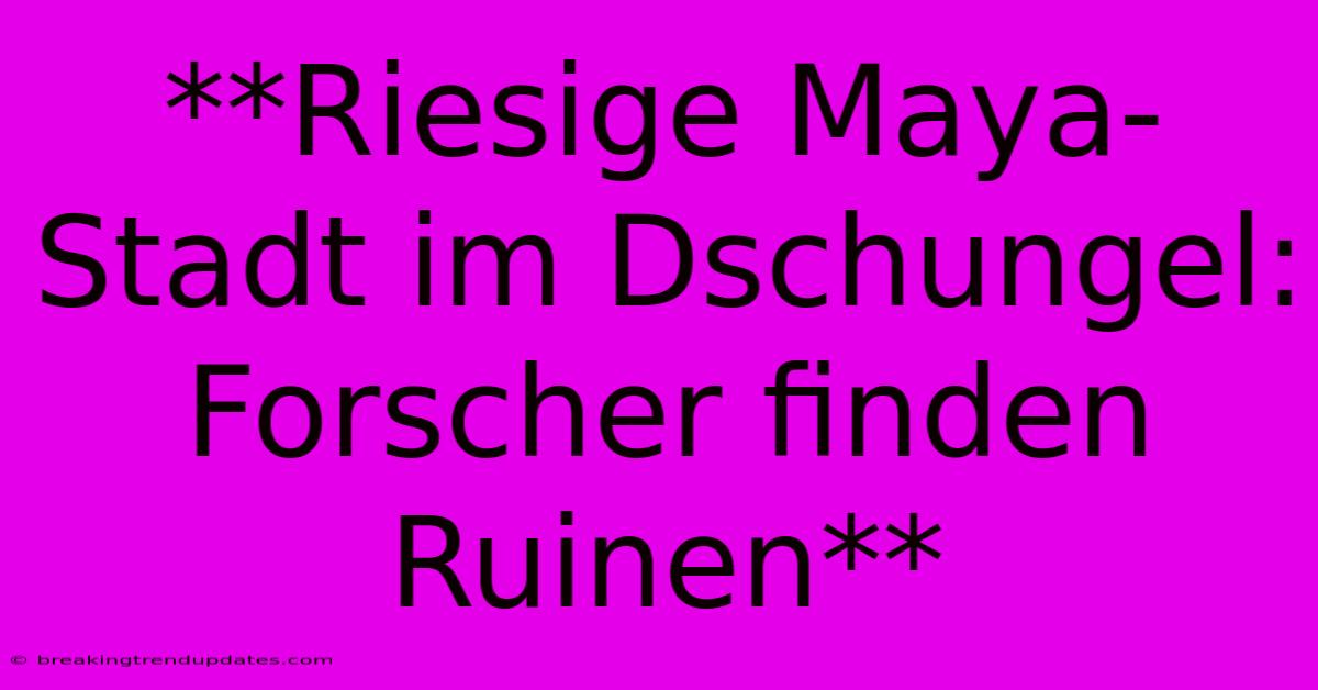 **Riesige Maya-Stadt Im Dschungel: Forscher Finden Ruinen**