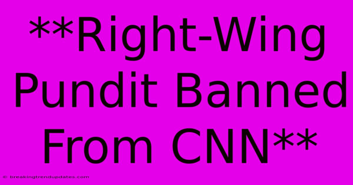 **Right-Wing Pundit Banned From CNN**