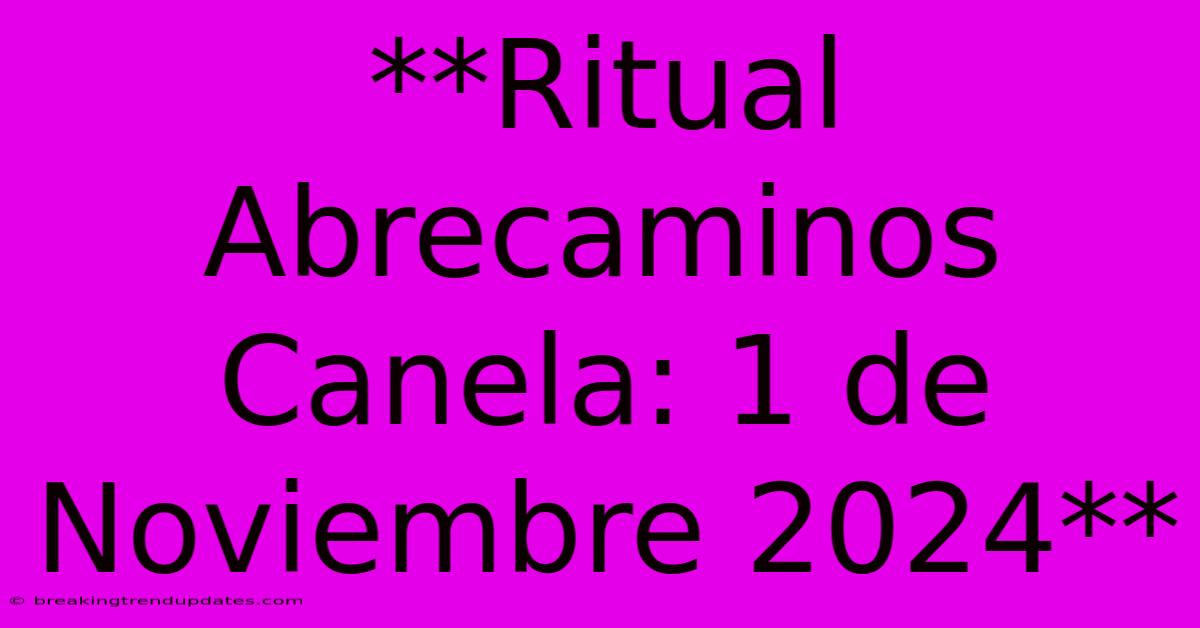 **Ritual Abrecaminos Canela: 1 De Noviembre 2024**