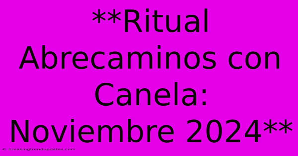 **Ritual Abrecaminos Con Canela: Noviembre 2024** 