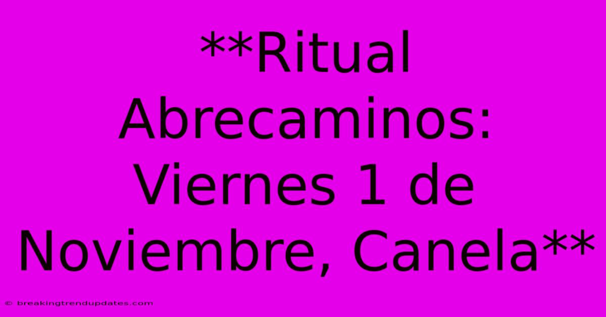 **Ritual Abrecaminos: Viernes 1 De Noviembre, Canela** **Ritual Abrecaminos: Viernes 1 De Noviembre, Canela**