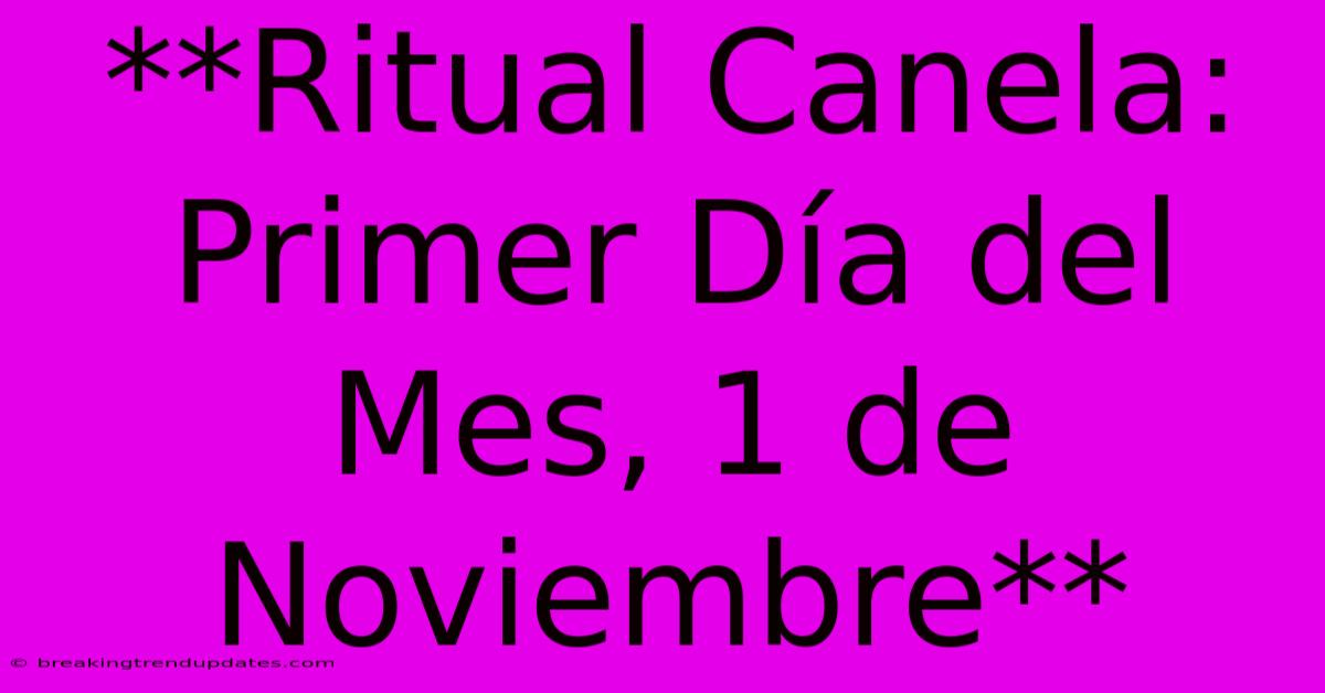 **Ritual Canela: Primer Día Del Mes, 1 De Noviembre** **Ritual Canela: Primer Día Del Mes, 1 De Noviembre**