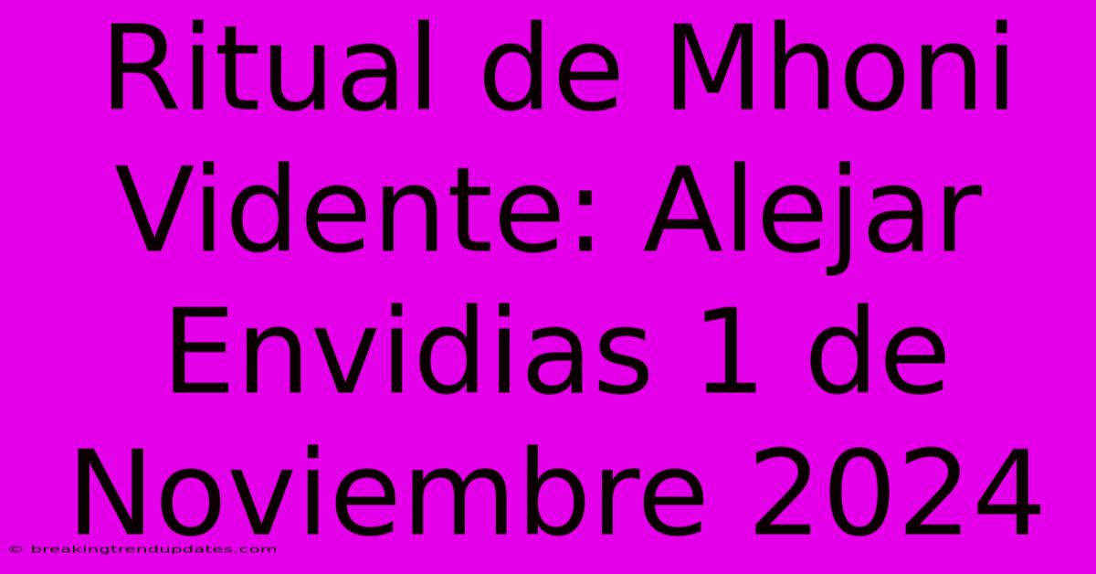 Ritual De Mhoni Vidente: Alejar Envidias 1 De Noviembre 2024
