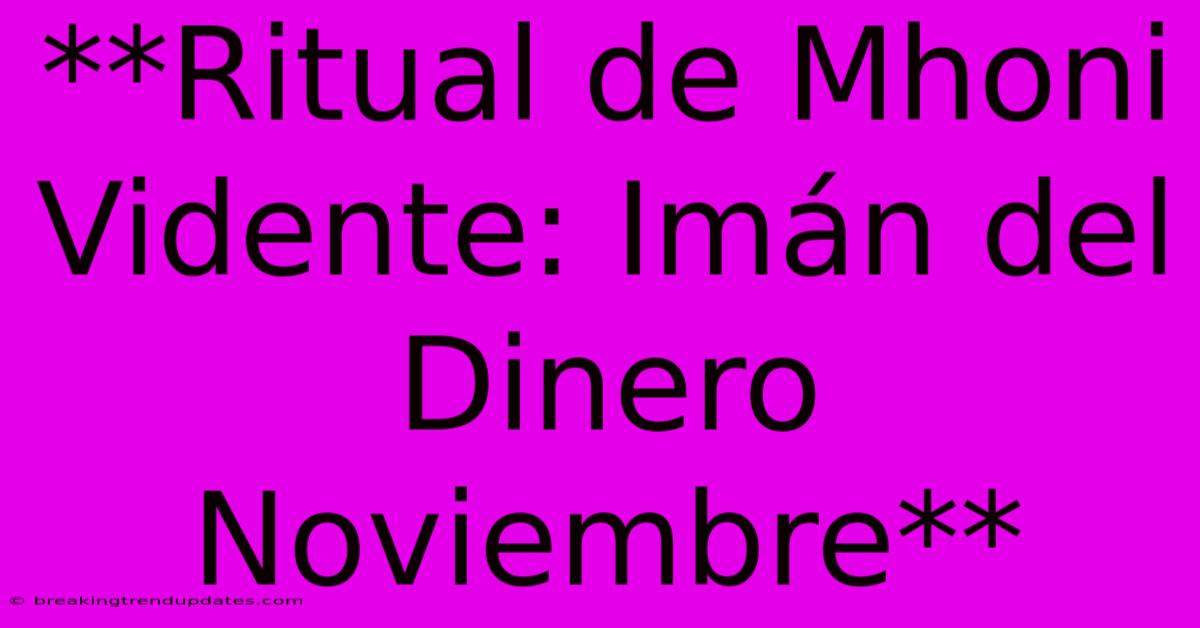 **Ritual De Mhoni Vidente: Imán Del Dinero Noviembre** **Ritual De Mhoni Vidente: Imán Del Dinero Noviembre**