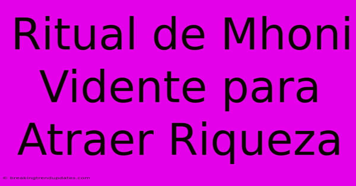 Ritual De Mhoni Vidente Para Atraer Riqueza