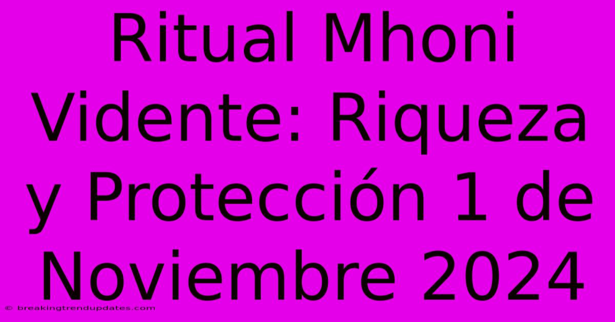 Ritual Mhoni Vidente: Riqueza Y Protección 1 De Noviembre 2024 Ritual Mhoni Vidente: Riqueza Y Protección 1 De Noviembre 2024