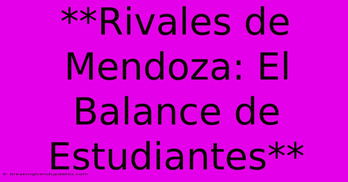 **Rivales De Mendoza: El Balance De Estudiantes** **Rivales De Mendoza: El Balance De Estudiantes**