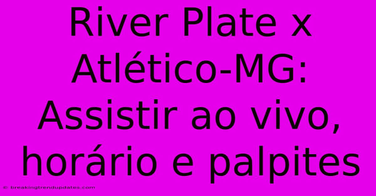 River Plate X Atlético-MG: Assistir Ao Vivo, Horário E Palpites