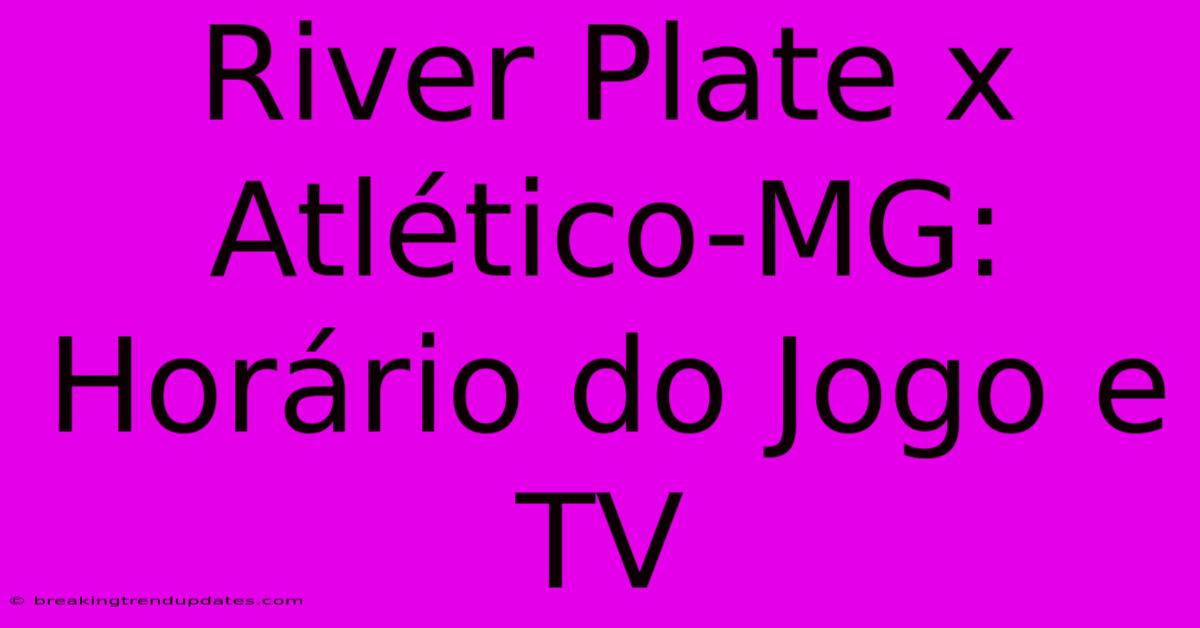 River Plate X Atlético-MG: Horário Do Jogo E TV