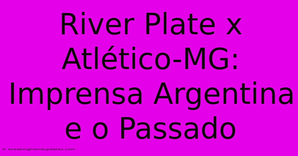 River Plate X Atlético-MG: Imprensa Argentina E O Passado