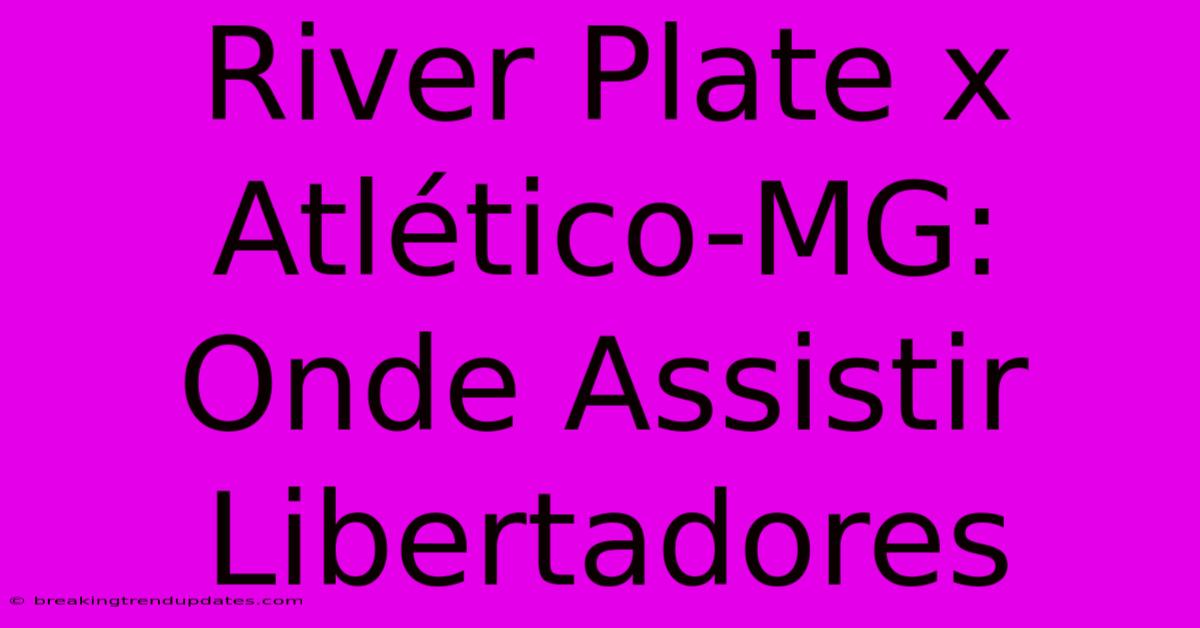 River Plate X Atlético-MG: Onde Assistir Libertadores