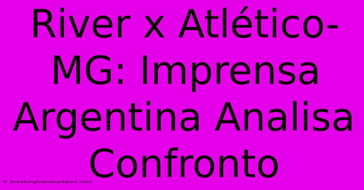 River X Atlético-MG: Imprensa Argentina Analisa Confronto