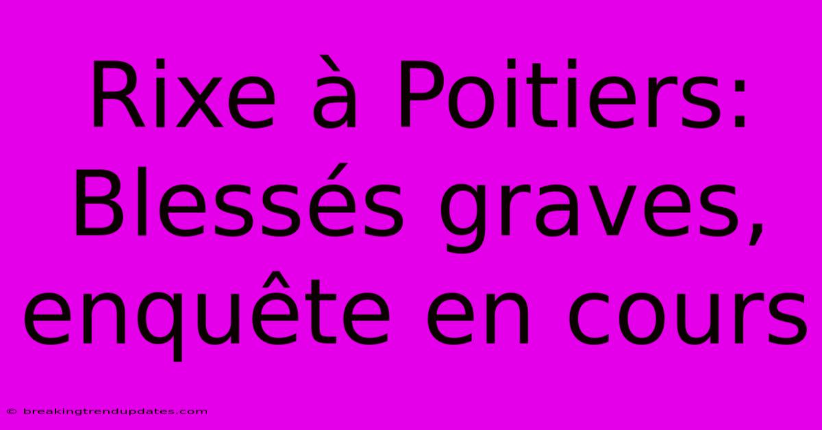 Rixe À Poitiers: Blessés Graves, Enquête En Cours Rixe À Poitiers: Blessés Graves, Enquête En Cours