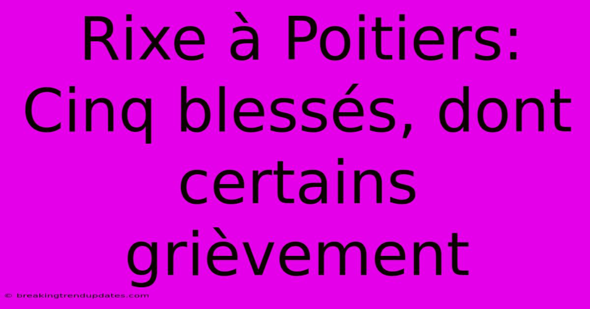 Rixe À Poitiers: Cinq Blessés, Dont Certains Grièvement Rixe À Poitiers: Cinq Blessés, Dont Certains Grièvement