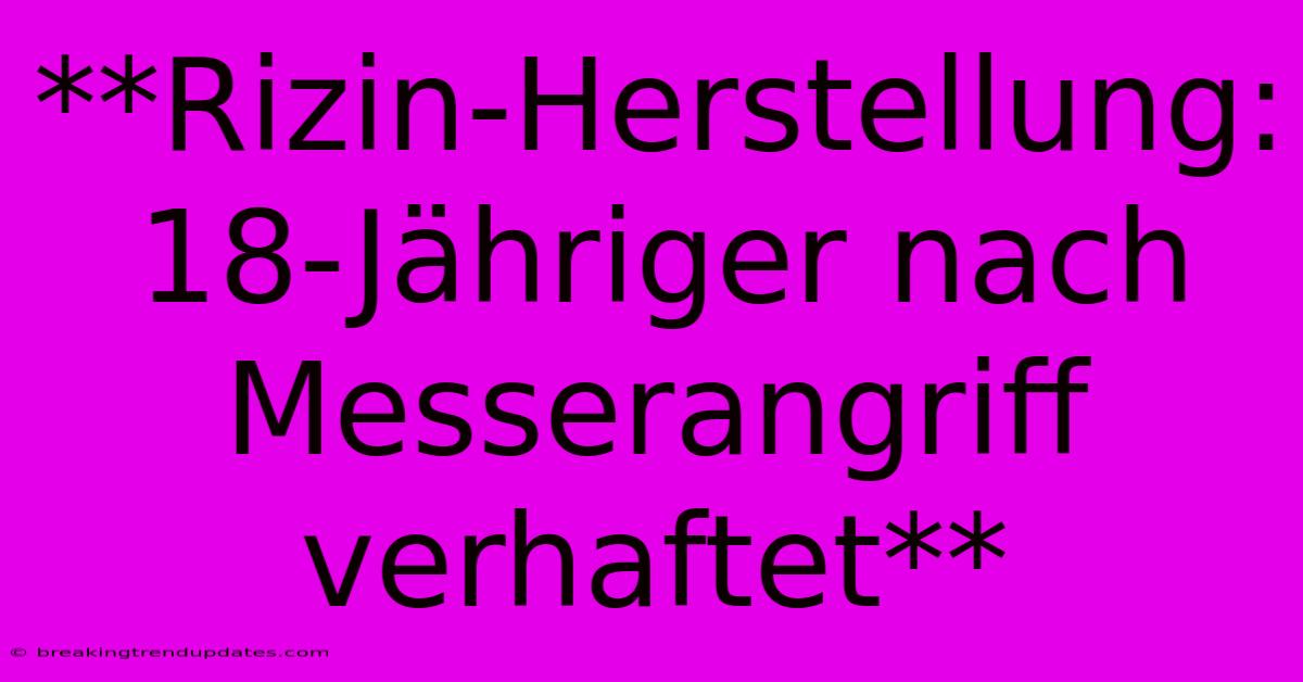 **Rizin-Herstellung: 18-Jähriger Nach Messerangriff Verhaftet**