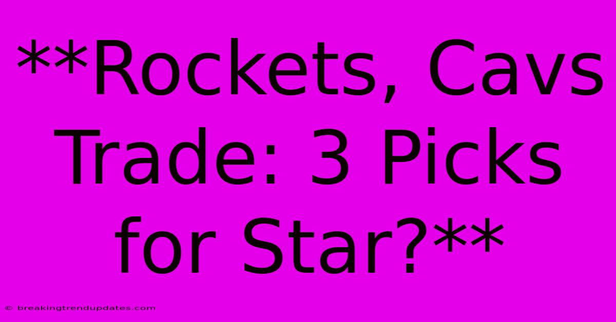 **Rockets, Cavs Trade: 3 Picks For Star?** **Rockets, Cavs Trade: 3 Picks For Star?**