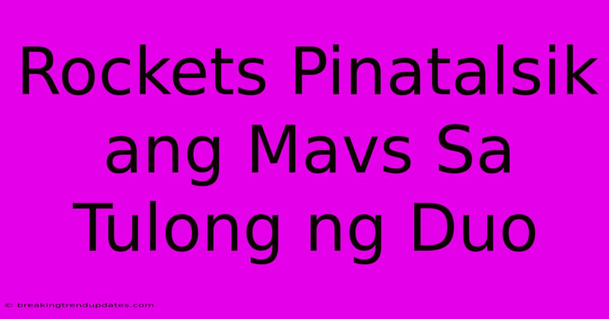 Rockets Pinatalsik Ang Mavs Sa Tulong Ng Duo Rockets Pinatalsik Ang Mavs Sa Tulong Ng Duo