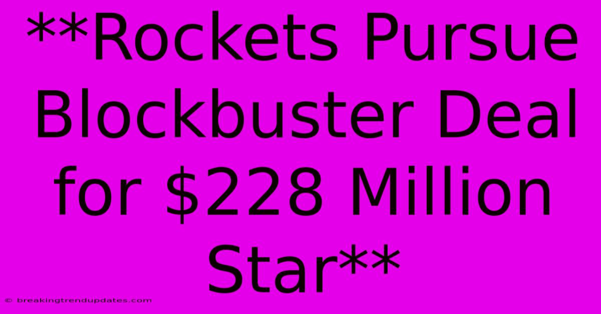 **Rockets Pursue Blockbuster Deal For $228 Million Star** **Rockets Pursue Blockbuster Deal For $228 Million Star**
