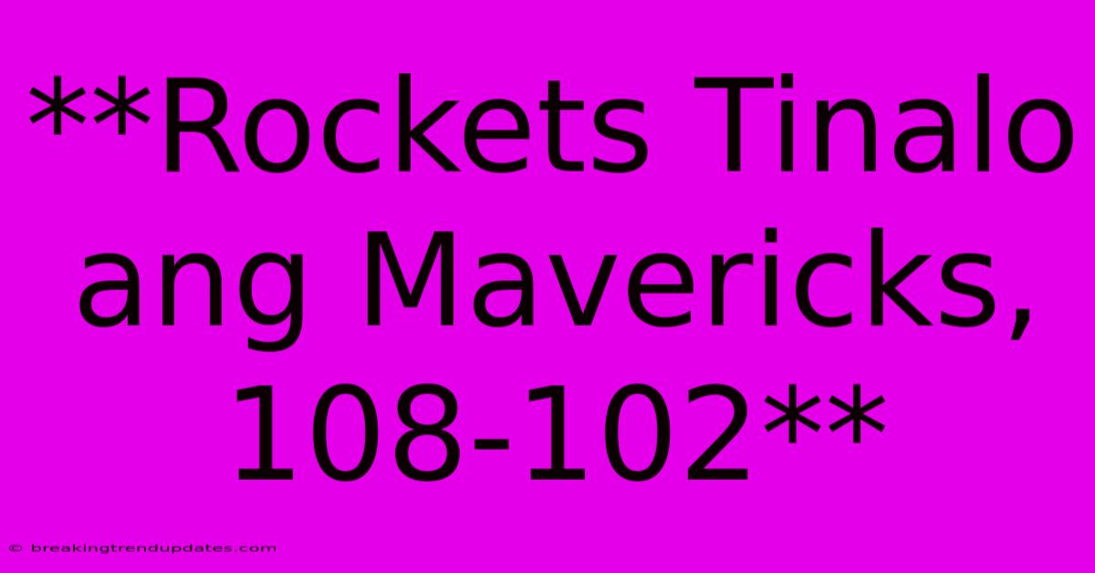 **Rockets Tinalo Ang Mavericks, 108-102** **Rockets Tinalo Ang Mavericks, 108-102**