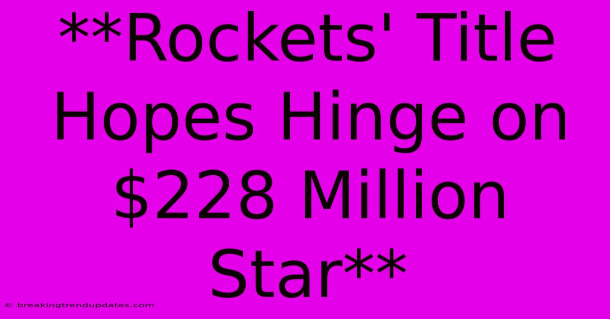 **Rockets' Title Hopes Hinge On $228 Million Star** 