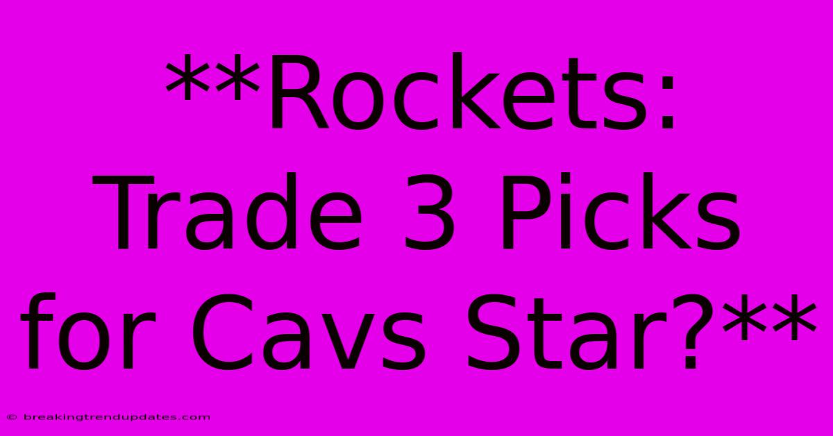 **Rockets: Trade 3 Picks For Cavs Star?** **Rockets: Trade 3 Picks For Cavs Star?**