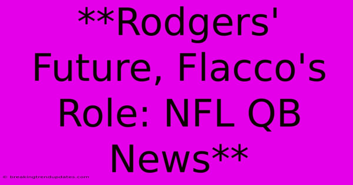 **Rodgers' Future, Flacco's Role: NFL QB News**