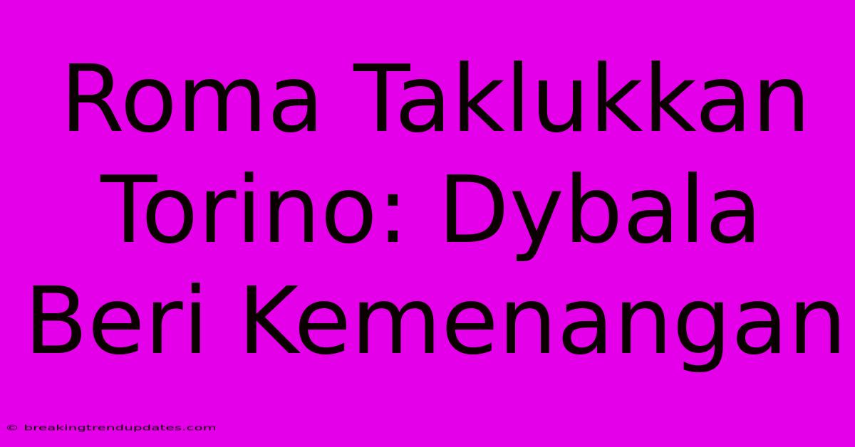 Roma Taklukkan Torino: Dybala Beri Kemenangan Roma Taklukkan Torino: Dybala Beri Kemenangan
