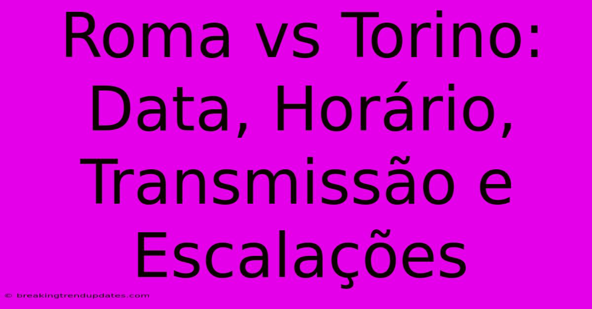 Roma Vs Torino: Data, Horário, Transmissão E Escalações Roma Vs Torino: Data, Horário, Transmissão E Escalações