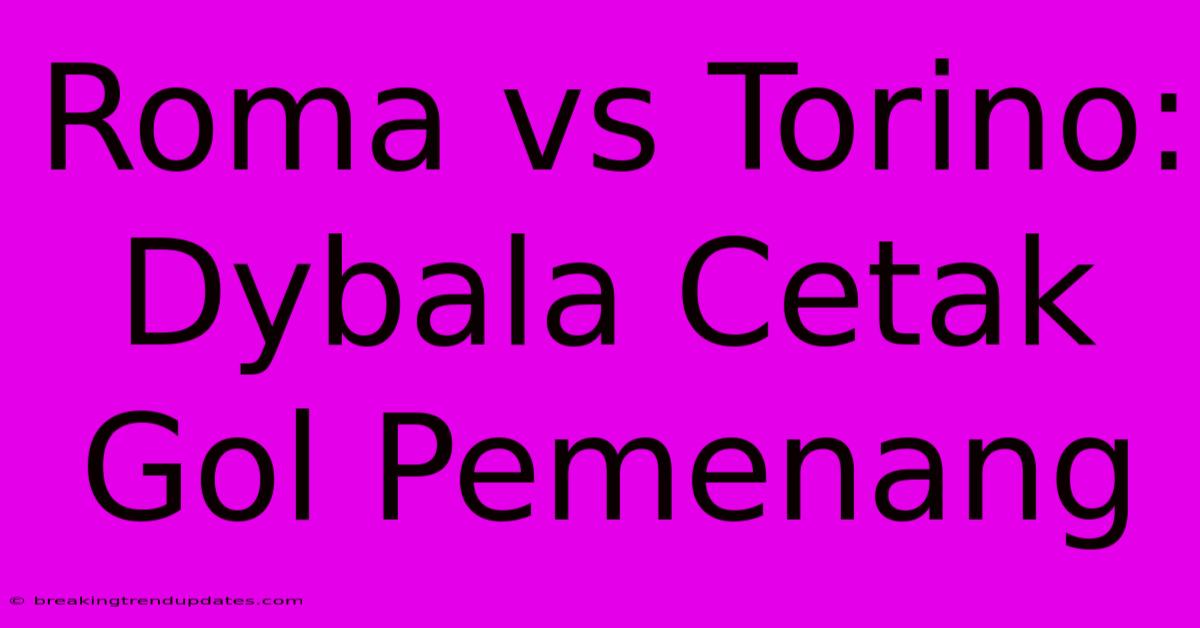 Roma Vs Torino: Dybala Cetak Gol Pemenang Roma Vs Torino: Dybala Cetak Gol Pemenang