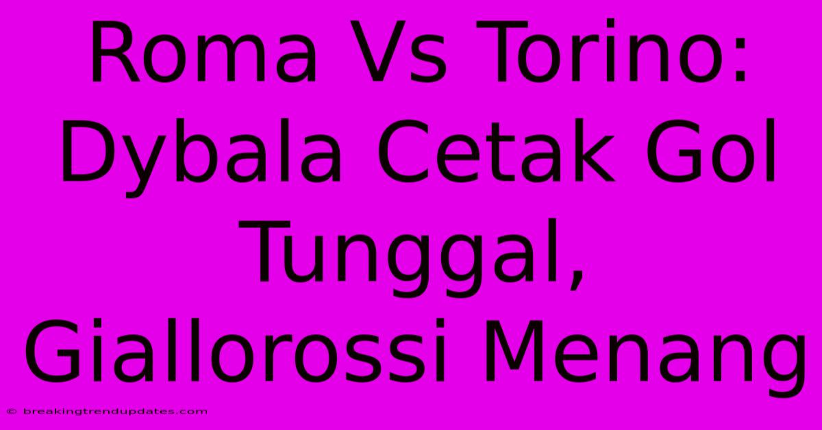 Roma Vs Torino: Dybala Cetak Gol Tunggal, Giallorossi Menang Roma Vs Torino: Dybala Cetak Gol Tunggal, Giallorossi Menang