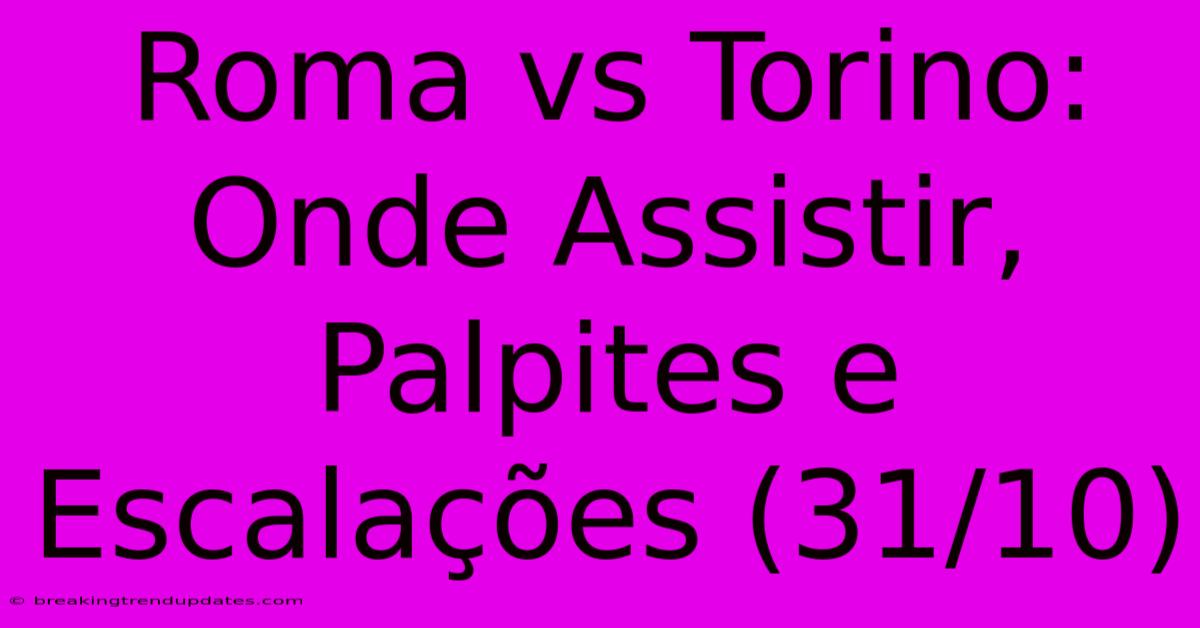 Roma Vs Torino: Onde Assistir, Palpites E Escalações (31/10)