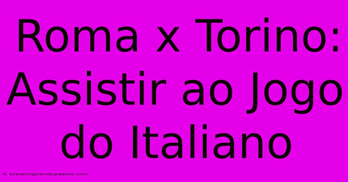 Roma X Torino: Assistir Ao Jogo Do Italiano Roma X Torino: Assistir Ao Jogo Do Italiano