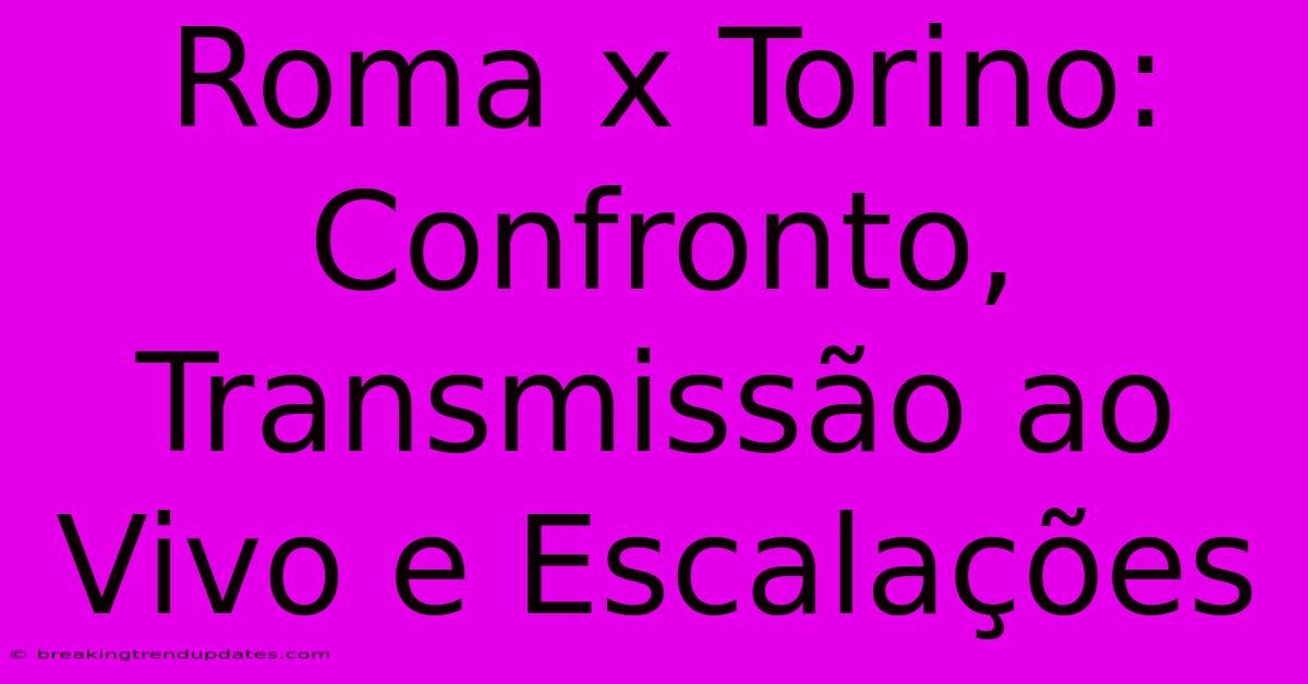 Roma X Torino: Confronto, Transmissão Ao Vivo E Escalações Roma X Torino: Confronto, Transmissão Ao Vivo E Escalações