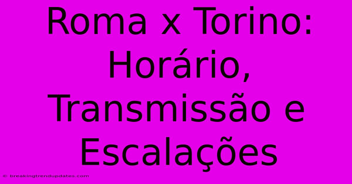 Roma X Torino: Horário, Transmissão E Escalações Roma X Torino: Horário, Transmissão E Escalações
