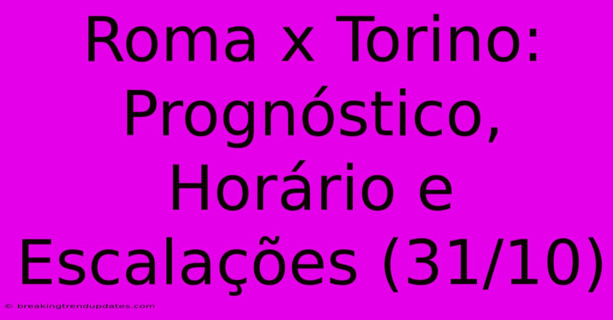 Roma X Torino: Prognóstico, Horário E Escalações (31/10)