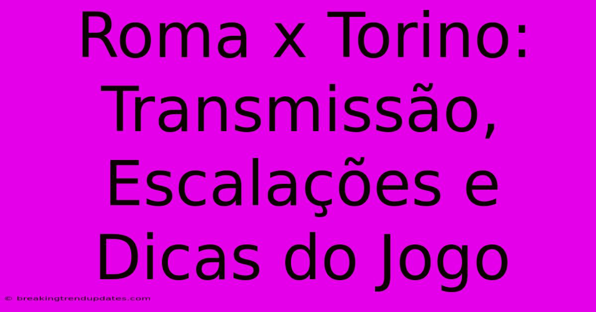 Roma X Torino: Transmissão, Escalações E Dicas Do Jogo Roma X Torino: Transmissão, Escalações E Dicas Do Jogo