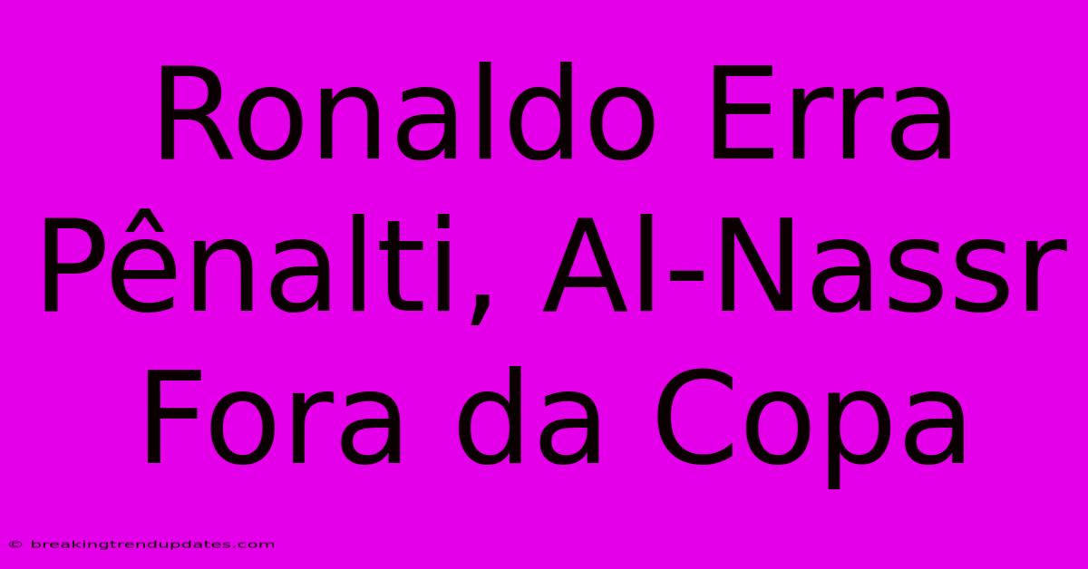 Ronaldo Erra Pênalti, Al-Nassr Fora Da Copa